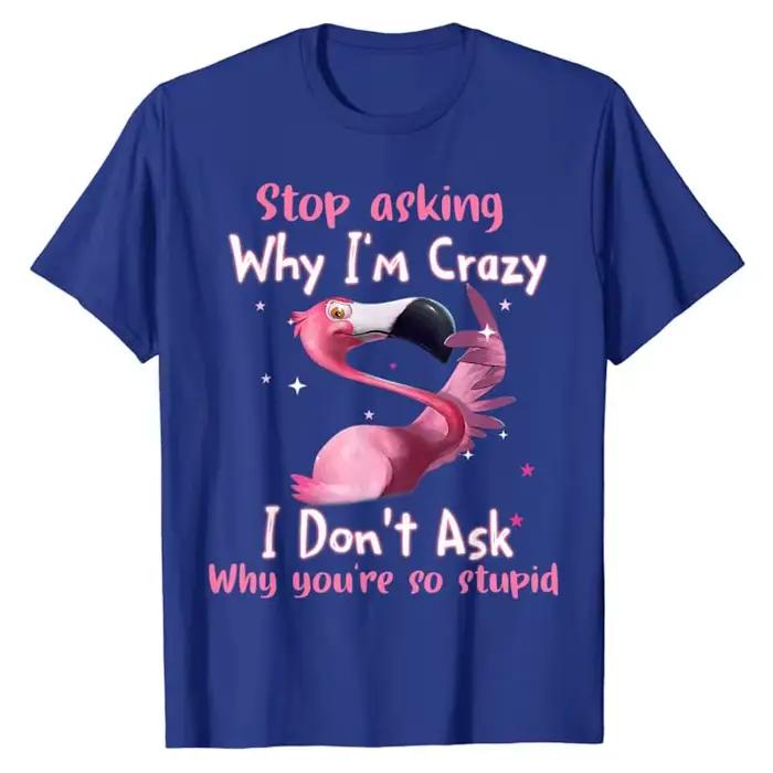 T-Shirt flamant rose drôle arrête de demander pourquoi je suis fou